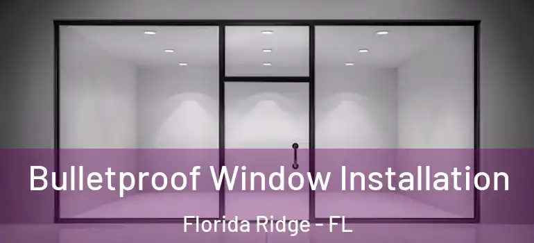  Bulletproof Window Installation Florida Ridge - FL