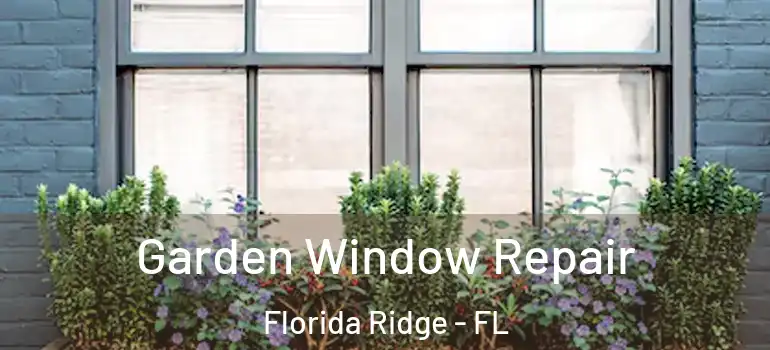  Garden Window Repair Florida Ridge - FL